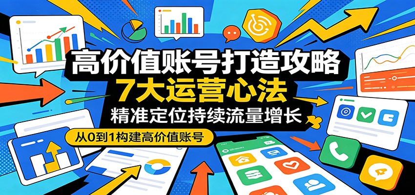 高价值账号打造攻略：7大运营心法，精准定位持续流量增长汇创网-网创项目_汇创网_中创网_福缘网_冒泡网_网创项目平台汇创网