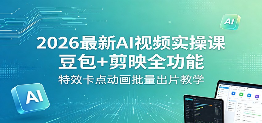 2026最新AI视频实操课：豆包+剪映全功能，特效卡点动画批量出片教学汇创网-网创项目_汇创网_中创网_福缘网_冒泡网_网创项目平台汇创网