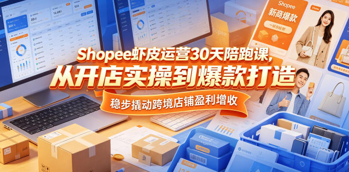Shopee虾皮运营30天陪跑课，从开店实操到爆款打造，稳步撬动跨境店铺盈利增收汇创网-网创项目_汇创网_中创网_福缘网_冒泡网_网创项目平台汇创网