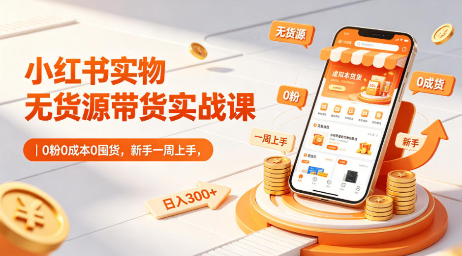 小红书实物无货源带货实战课｜0粉0成本0囤货，新手一周上手，日入300+汇创网-网创项目_汇创网_中创网_福缘网_冒泡网_网创项目平台汇创网