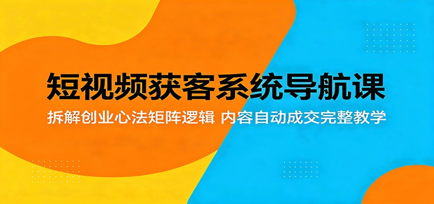 短视频获客系统导航课：拆解创业心法矩阵逻辑，内容自动成交完整教学汇创网-网创项目_汇创网_中创网_福缘网_冒泡网_网创项目平台汇创网
