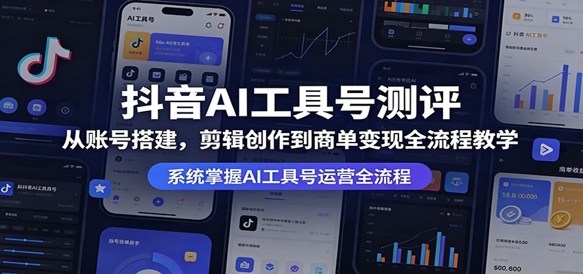 抖音AI工具号测评：从账号搭建，剪辑创作到商单变现全流程教学汇创网-网创项目_汇创网_中创网_福缘网_冒泡网_网创项目平台汇创网