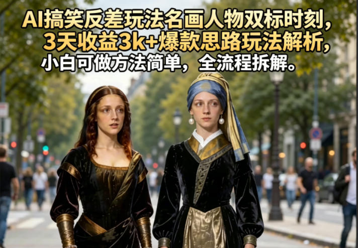 AI搞笑反差玩法名画人物双标时刻，3天收益3k+爆款思路玩法解析，小白可做方法简单，全流程拆解汇创网-网创项目_汇创网_中创网_福缘网_冒泡网_网创项目平台汇创网