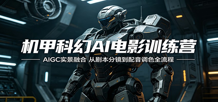 机甲科幻AI电影训练营：AIGC实景融合，从剧本分镜到配音调色全流程汇创网-网创项目_汇创网_中创网_福缘网_冒泡网_网创项目平台汇创网