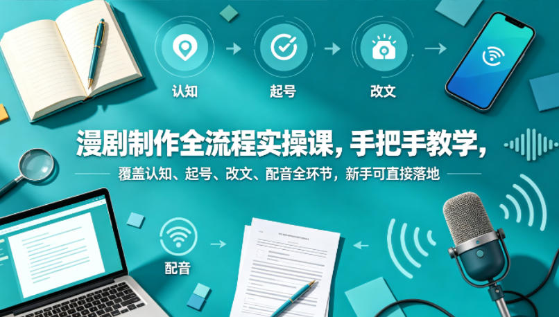漫剧制作全流程实操课，手把手教学，覆盖认知、起号、改文、配音全环节，新手可直接落地汇创网-网创项目_汇创网_中创网_福缘网_冒泡网_网创项目平台汇创网
