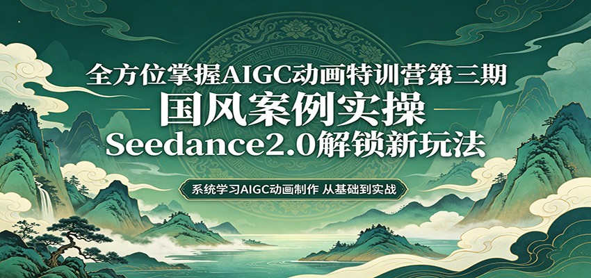 零基础AIGC动画精通第三期：国风案例实操，Seedance2.0解锁新玩法汇创网-网创项目_汇创网_中创网_福缘网_冒泡网_网创项目平台汇创网
