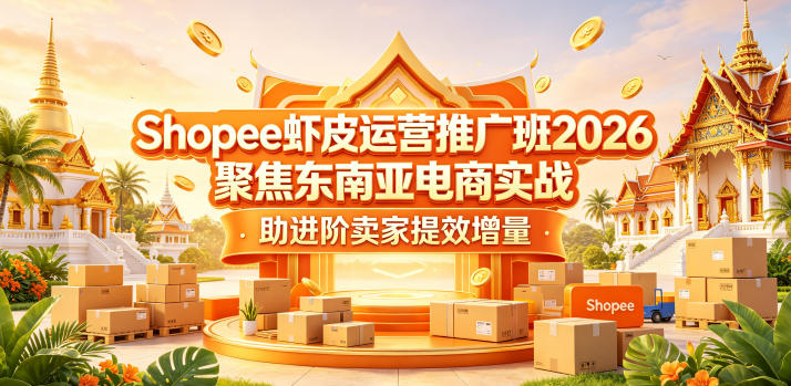 Shopee虾皮运营推广班2026，聚焦东南亚电商实战，助进阶卖家提效增量汇创网-网创项目_汇创网_中创网_福缘网_冒泡网_网创项目平台汇创网