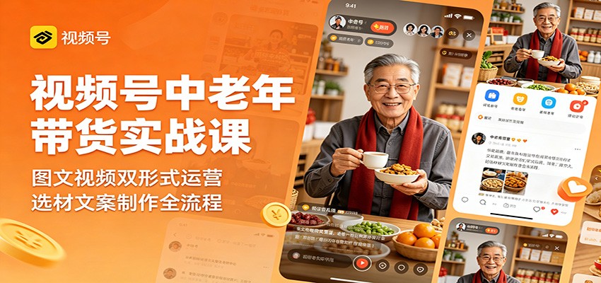 视频号中老年带货实战课：图文视频双形式运营，选材文案制作全流程汇创网-网创项目_汇创网_中创网_福缘网_冒泡网_网创项目平台汇创网