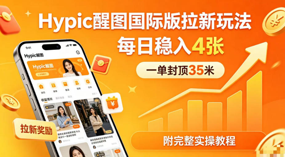 一单封顶35米，实测Hypic醒图国际版拉新玩法，每日稳入4张（附完整实操教程）汇创网-网创项目_汇创网_中创网_福缘网_冒泡网_网创项目平台汇创网