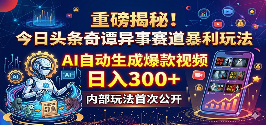重磅揭秘！今日头条奇谭异事赛道暴利玩法：AI自动生成爆款视频，日入300+汇创网-网创项目_汇创网_中创网_福缘网_冒泡网_网创项目平台汇创网