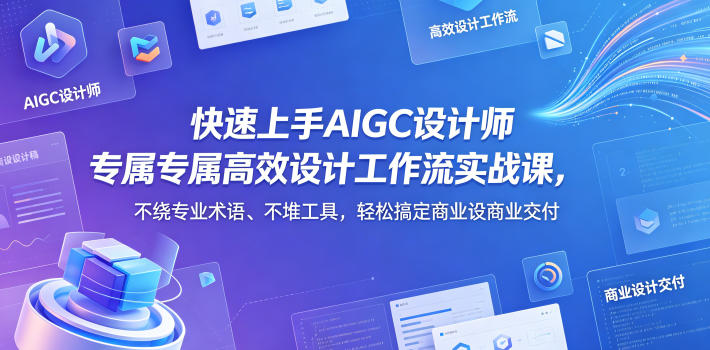 快速上手AIGC设计师专属高效设计工作流实战课，不绕专业术语、不堆工具，轻松搞定商业设计交付汇创网-网创项目_汇创网_中创网_福缘网_冒泡网_网创项目平台汇创网