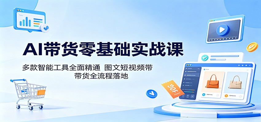 AI带货零基础实战课：多款智能工具全面精通，图文短视频带货全流程落地汇创网-网创项目_汇创网_中创网_福缘网_冒泡网_网创项目平台汇创网