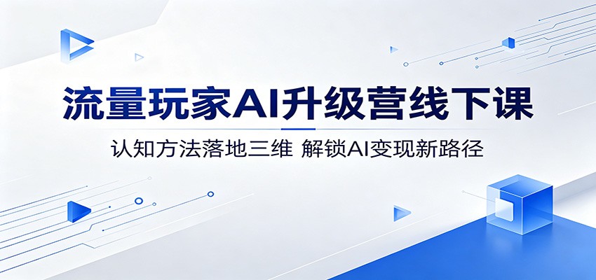 流量玩家AI升级营线下课:认知方法落地三维,解锁AI变现新路径汇创网-网创项目_汇创网_中创网_福缘网_冒泡网_网创项目平台汇创网