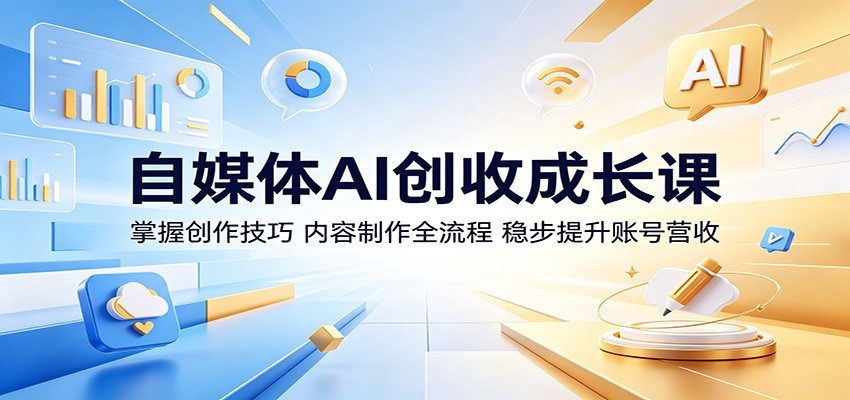 自媒体AI创收成长课：掌握创作技巧，内容制作全流程，稳步提升账号营收汇创网-网创项目_汇创网_中创网_福缘网_冒泡网_网创项目平台汇创网