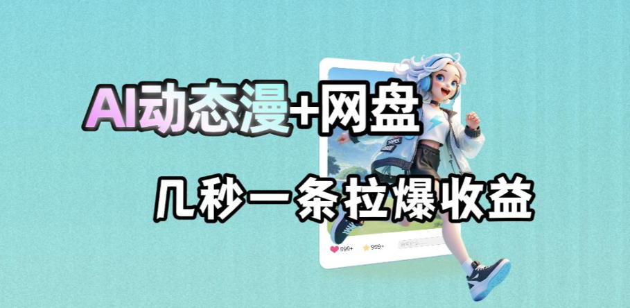 最新AI动态漫+网盘，AI赋能网盘拉新，几秒一条拉爆收益汇创网-网创项目_汇创网_中创网_福缘网_冒泡网_网创项目平台汇创网