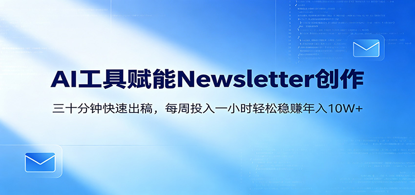 AI赋能Newsletter变现课：30分钟出内容，每周1小时年入10W+汇创网-网创项目_汇创网_中创网_福缘网_冒泡网_网创项目平台汇创网