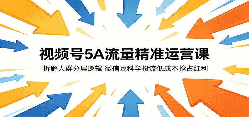 视频号5A流量精准运营课：拆解人群分层逻辑，微信豆科学投流低成本抢占红利汇创网-网创项目_汇创网_中创网_福缘网_冒泡网_网创项目平台汇创网