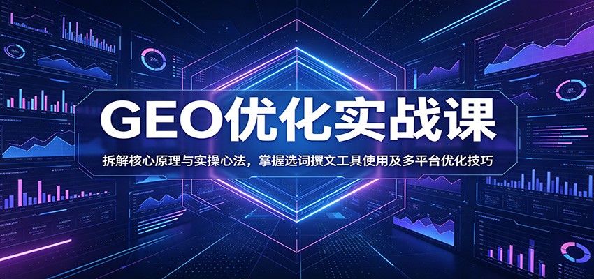 GEO优化实战课:拆解核心原理与实操心法,掌握选词撰文工具使用及多平台优化技巧汇创网-网创项目_汇创网_中创网_福缘网_冒泡网_网创项目平台汇创网