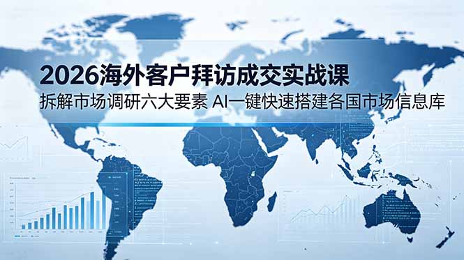 （18992期）2026海外客户拜访成交实战课：拆解市场调研六大要素，AI一键快速搭建各国市场信息库汇创网-网创项目_汇创网_中创网_福缘网_冒泡网_网创项目平台汇创网