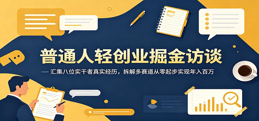 普通人轻创业掘金访谈：汇集八位实干者真实经历，拆解多赛道从零起步实现年入百万汇创网-网创项目_汇创网_中创网_福缘网_冒泡网_网创项目平台汇创网