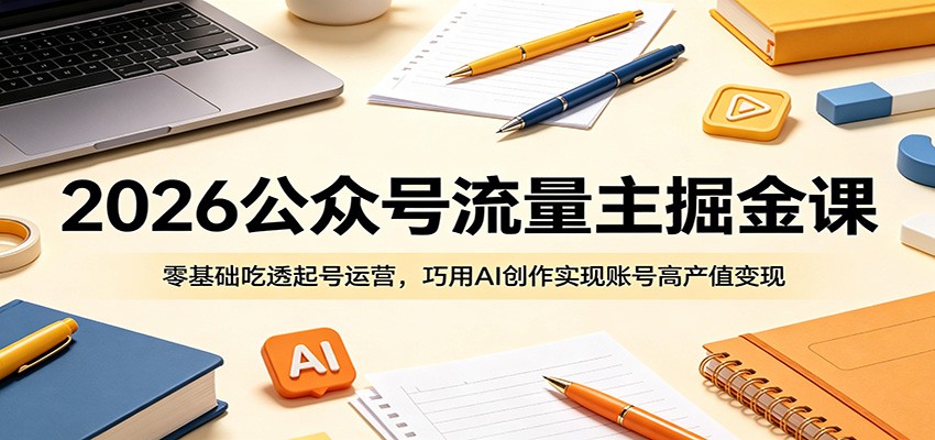 2026公众号流量主掘金课：零基础吃透起号运营，巧用AI创作实现账号高产值变现汇创网-网创项目_汇创网_中创网_福缘网_冒泡网_网创项目平台汇创网