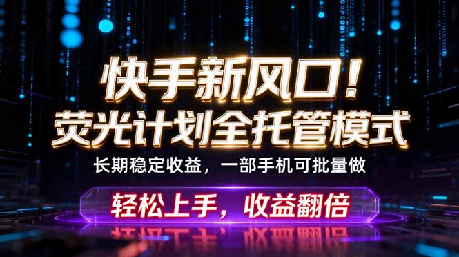 （18713期）快手新风口！荧光计划全托管躺赚，不用自己干，批量操作月入3W+汇创网-网创项目_汇创网_中创网_福缘网_冒泡网_网创项目平台汇创网