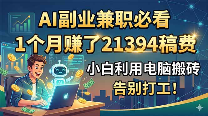 （18778期）AI副业兼职必看，1个月赚了21394稿费，小白利用电脑搬砖，告别打工！汇创网-网创项目_汇创网_中创网_福缘网_冒泡网_网创项目平台汇创网