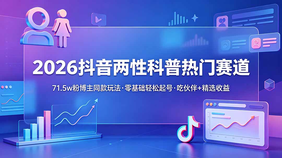 （18981期）2026抖音两性科普热门赛道，71.5w粉博主同款玩法，零基础轻松起号，吃伙伴+精选收益汇创网-网创项目_汇创网_中创网_福缘网_冒泡网_网创项目平台汇创网