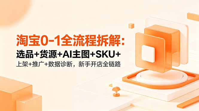 (18765期)淘宝0-1全流程拆解:选品+货源+AI主图+SKU+上架+推广+数据诊断,新手开店全链路汇创网-网创项目_汇创网_中创网_福缘网_冒泡网_网创项目平台汇创网