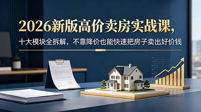 (18766期)2026新版高价卖房实战课,十大模块全拆解,不靠降价也能快速把房子卖出好价钱汇创网-网创项目_汇创网_中创网_福缘网_冒泡网_网创项目平台汇创网