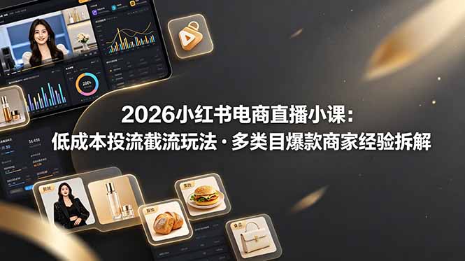 （19034期）2026小红书电商直播小课，低成本投流截流玩法，多类目爆款商家经验完整拆解教学汇创网-网创项目_汇创网_中创网_福缘网_冒泡网_网创项目平台汇创网