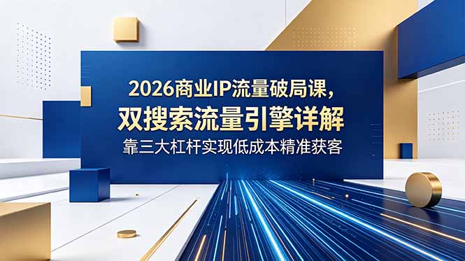 (18767期)2026商业IP流量破局课,双搜索流量引擎详解,靠三大杠杆实现低成本精准获客汇创网-网创项目_汇创网_中创网_福缘网_冒泡网_网创项目平台汇创网