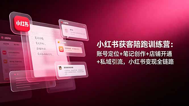 （19036期）小红书获客陪跑训练营：账号定位+笔记创作+店铺开通+私域引流，小红书变现全链路汇创网-网创项目_汇创网_中创网_福缘网_冒泡网_网创项目平台汇创网