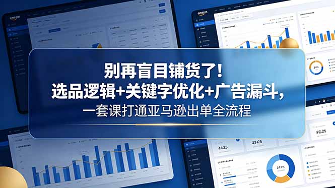 （18705期）别再盲目铺货了！选品逻辑+关键字优化+广告漏斗，一套课打通亚马逊出单全流程汇创网-网创项目_汇创网_中创网_福缘网_冒泡网_网创项目平台汇创网