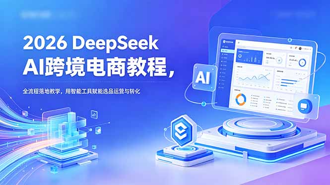 （18783期）2026 DeepSeek AI跨境电商教程，全流程落地教学，用智能工具赋能选品运营与转化汇创网-网创项目_汇创网_中创网_福缘网_冒泡网_网创项目平台汇创网