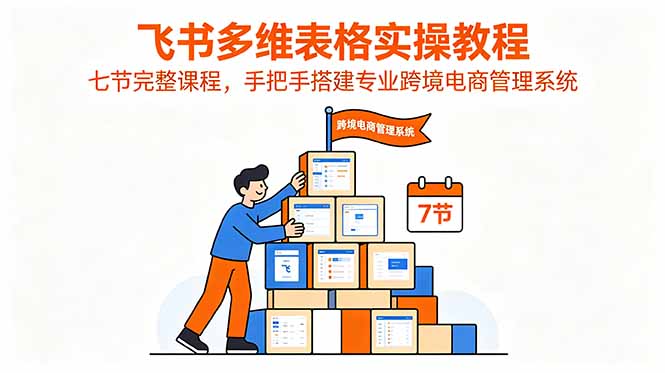 （18878期）飞书多维表格实操教程，七节完整课程，手把手搭建专业跨境电商管理系统汇创网-网创项目_汇创网_中创网_福缘网_冒泡网_网创项目平台汇创网
