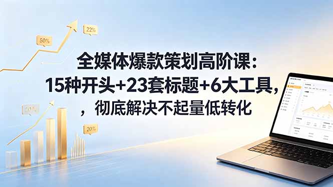 （18754期）全媒体爆款策划高阶课：15种开头+23套标题+6大工具，彻底解决不起量低转化汇创网-网创项目_汇创网_中创网_福缘网_冒泡网_网创项目平台汇创网