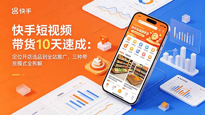 （18706期）快手短视频带货10天速成：定位开店选品到全站推广，三种带货模式全拆解汇创网-网创项目_汇创网_中创网_福缘网_冒泡网_网创项目平台汇创网