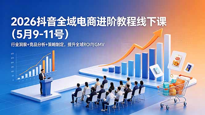 （18893期）2026抖音全域电商进阶教程线下课（5月9-11号）行业洞察+竞品分析+策略制定，提升全域ROI与GMV汇创网-网创项目_汇创网_中创网_福缘网_冒泡网_网创项目平台汇创网