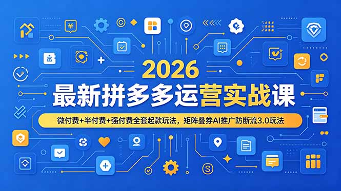 （19101期）2026最新拼多多运营实战课，微付费+半付费+强付费全套起款玩法，矩阵叠券AI推广防断流3.0玩法汇创网-网创项目_汇创网_中创网_福缘网_冒泡网_网创项目平台汇创网