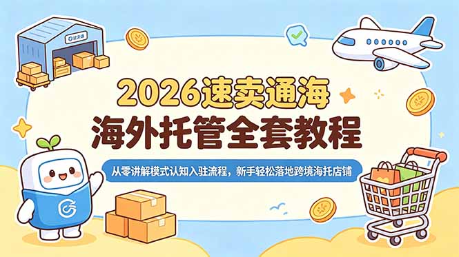 （18960期）2026速卖通海外托管全套教程，从零讲解模式认知入驻流程，新手轻松落地跨境海托店铺汇创网-网创项目_汇创网_中创网_福缘网_冒泡网_网创项目平台汇创网