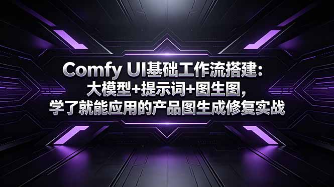 （18722期）Comfy UI基础工作流搭建：大模型+提示词+图生图，学了就能应用的产品图生成修复实战汇创网-网创项目_汇创网_中创网_福缘网_冒泡网_网创项目平台汇创网