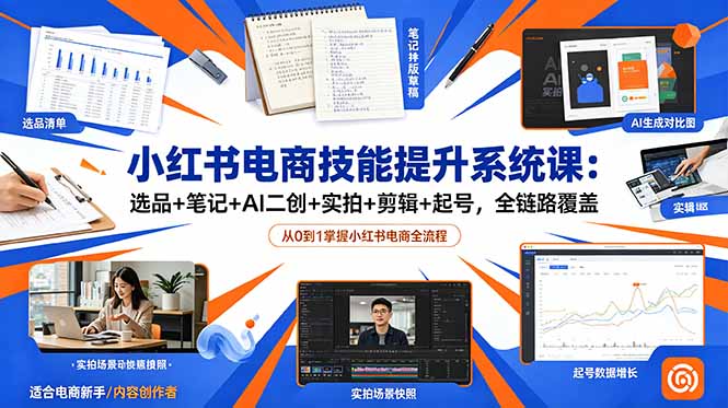 （18947期）小红书电商技能提升系统课：选品+笔记+AI二创+实拍+剪辑+起号，全链路覆盖汇创网-网创项目_汇创网_中创网_福缘网_冒泡网_网创项目平台汇创网