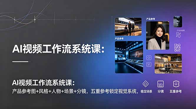 （19016期）AI视频工作流系统课：产品参考图+风格+人物+场景+分镜，五重参考锁定视觉系统，稳定产出高质量视频汇创网-网创项目_汇创网_中创网_福缘网_冒泡网_网创项目平台汇创网