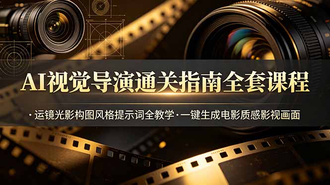 （19077期）AI视觉导演通关指南全套课程，运镜光影构图风格提示词全教学，一键生成电影质感影视画面汇创网-网创项目_汇创网_中创网_福缘网_冒泡网_网创项目平台汇创网