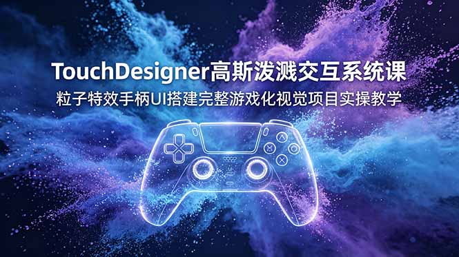 (19029期)TouchDesigner高斯泼溅交互系统课,粒子特效手柄UI搭建完整游戏化视觉项目实操教学汇创网-网创项目_汇创网_中创网_福缘网_冒泡网_网创项目平台汇创网