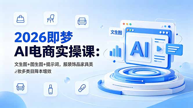 （18822期）2026即梦AI电商实操课：文生图+图生图+提示词，服装饰品家具美妆多类目降本增效汇创网-网创项目_汇创网_中创网_福缘网_冒泡网_网创项目平台汇创网