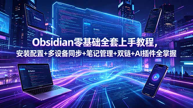 (18797期)Obsidian零基础全套上手教程,安装配置+多设备同步+笔记管理+双链+AI插件全掌握汇创网-网创项目_汇创网_中创网_福缘网_冒泡网_网创项目平台汇创网