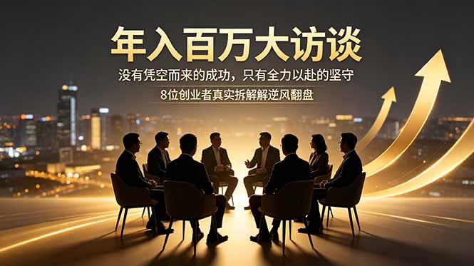 （18723期）年入百万大访谈：没有凭空而来的成功，只有全力以赴的坚守，8位创业者真实拆解逆风翻盘路汇创网-网创项目_汇创网_中创网_福缘网_冒泡网_网创项目平台汇创网