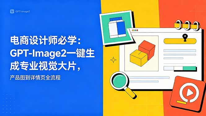 （18693期）电商设计师必学-更新：GPT-Image2一键生成专业视觉大片，产品图到详情页全流程汇创网-网创项目_汇创网_中创网_福缘网_冒泡网_网创项目平台汇创网